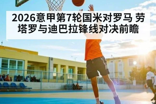 2026意甲第7轮国米对罗马 劳塔罗与迪巴拉锋线对决前瞻