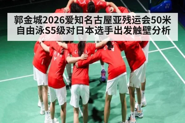 郭金城2026爱知名古屋亚残运会50米自由泳S5级对日本选手出发触壁分析